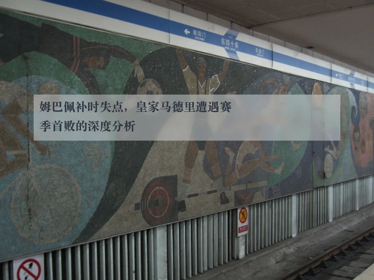 姆巴佩补时失点，皇家马德里遭遇赛季首败的深度分析
